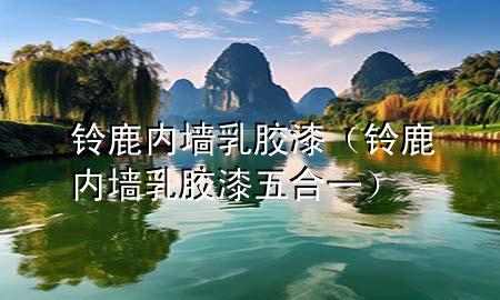 鈴鹿內(nèi)墻乳膠漆（鈴鹿內(nèi)墻乳膠漆五合一）