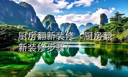 廚房翻新裝修（廚房翻新裝修步驟）