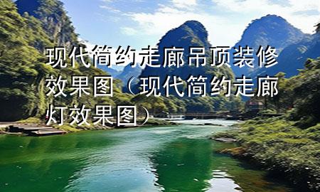 現(xiàn)代簡約走廊吊頂裝修效果圖（現(xiàn)代簡約走廊燈效果圖）