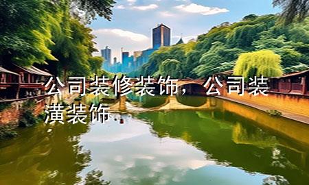 公司裝修裝飾，公司裝潢裝飾