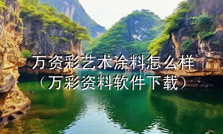 萬資彩藝術(shù)涂料怎么樣（萬彩資料軟件下載）