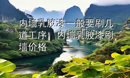 內墻乳膠漆一般要刷幾道工序，內墻乳膠漆刷墻價格