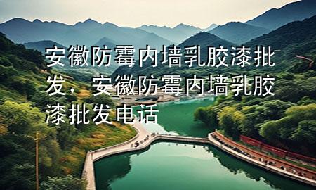 安徽防霉內(nèi)墻乳膠漆批發(fā)，安徽防霉內(nèi)墻乳膠漆批發(fā)電話