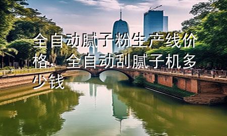 全自動(dòng)膩?zhàn)臃凵a(chǎn)線價(jià)格，全自動(dòng)刮膩?zhàn)訖C(jī)多少錢