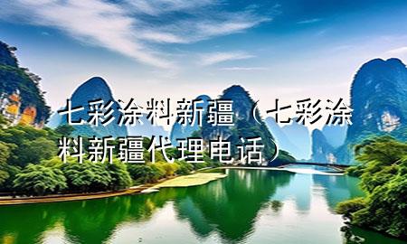 七彩涂料新疆（七彩涂料新疆代理電話）