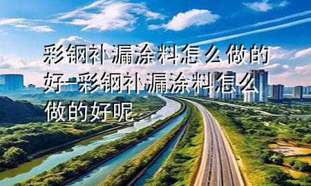 彩鋼補(bǔ)漏涂料怎么做的好-彩鋼補(bǔ)漏涂料怎么做的好呢