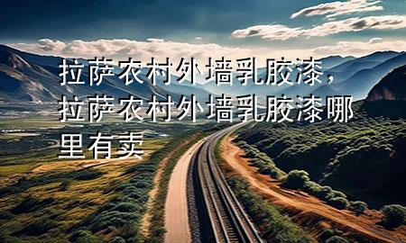 拉薩農(nóng)村外墻乳膠漆，拉薩農(nóng)村外墻乳膠漆哪里有賣
