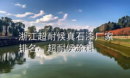 浙江超耐候真石漆廠家排名，超耐候涂料