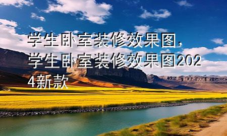 學(xué)生臥室裝修效果圖，學(xué)生臥室裝修效果圖2024新款