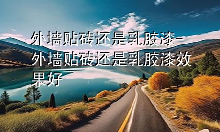 外墻貼磚還是乳膠漆-外墻貼磚還是乳膠漆效果好