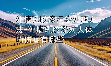 外墻乳膠漆污染處理方法-外墻乳膠漆對(duì)人體的傷害有哪些