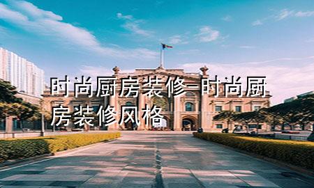 時尚廚房裝修-時尚廚房裝修風格
