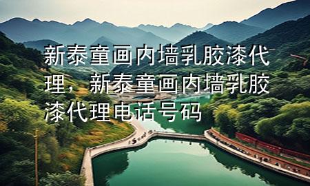 新泰童畫(huà)內(nèi)墻乳膠漆代理，新泰童畫(huà)內(nèi)墻乳膠漆代理電話(huà)號(hào)碼