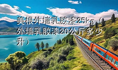 美根外墻乳膠漆25kg（外墻乳膠漆20公斤多少升）