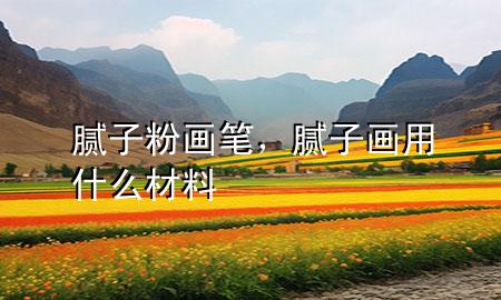 膩?zhàn)臃郛嫻P，膩?zhàn)赢嬘檬裁床牧?>
             </div>
             <!--文章無圖的情況下插入一張圖片end-->
              
      <p>本篇文章給大家談?wù)勀佔(zhàn)臃郛嫻P，以及膩?zhàn)赢嬘檬裁床牧蠈?yīng)的知識點(diǎn)，希望對各位有所幫助，不要忘了收***本站喔。
今天給各位分享膩?zhàn)臃郛嫻P的知識，其中也會對膩?zhàn)赢嬘檬裁床牧线M(jìn)行解釋，如果能碰巧解決***現(xiàn)在面臨的問題，別忘了關(guān)注本站，現(xiàn)在開始吧！</p><ol type=