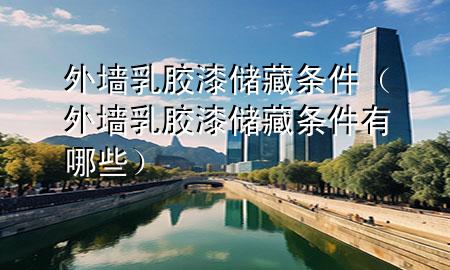 外墻乳膠漆儲(chǔ)藏條件（外墻乳膠漆儲(chǔ)藏條件有哪些）