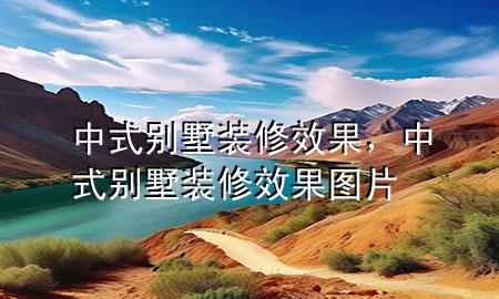 中式別墅裝修效果，中式別墅裝修效果圖片