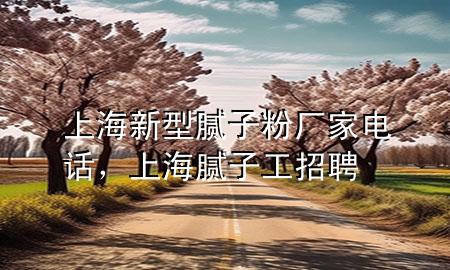 上海新型膩?zhàn)臃蹚S家電話，上海膩?zhàn)庸ふ衅?>
             </div>
             <!--文章無圖的情況下插入一張圖片end-->
              
      <p>本篇文章給大家談?wù)勆虾Ｐ滦湍佔(zhàn)臃蹚S家電話，以及上海膩?zhàn)庸ふ衅笇?duì)應(yīng)的知識(shí)點(diǎn)，希望對(duì)各位有所幫助，不要忘了收***本站喔。
今天給各位分享上海新型膩?zhàn)臃蹚S家電話的知識(shí)，其中也會(huì)對(duì)上海膩?zhàn)庸ふ衅高M(jìn)行解釋，如果能碰巧解決***現(xiàn)在面臨的問題，別忘了關(guān)注本站，現(xiàn)在開始吧！</p><ol type=