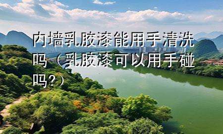 內(nèi)墻乳膠漆能用手清洗嗎（乳膠漆可以用手碰嗎?）