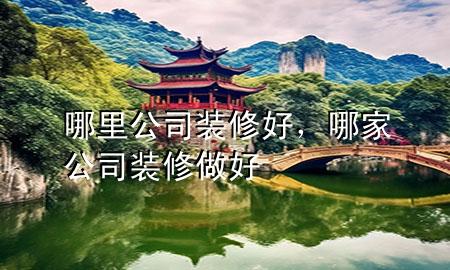 哪里公司裝修好，哪家公司裝修做好