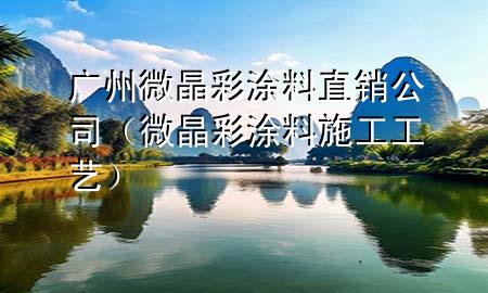 廣州微晶彩涂料直銷公司（微晶彩涂料施工工藝）