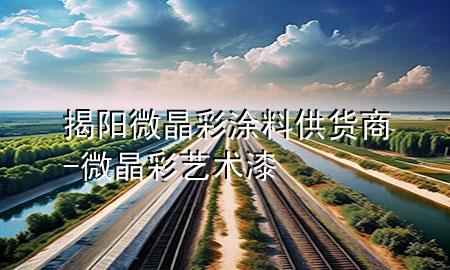 揭陽(yáng)微晶彩涂料供貨商-微晶彩藝術(shù)漆