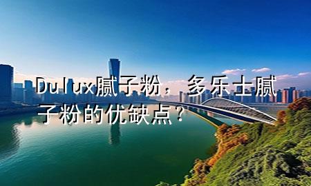 Dulux膩?zhàn)臃?，多樂士膩?zhàn)臃鄣膬?yōu)缺點(diǎn)？