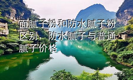 面膩子粉和防水膩子粉區(qū)別，防水膩子與普通膩子價格