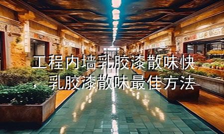 工程內(nèi)墻乳膠漆 散味快，乳膠漆散味最佳方法