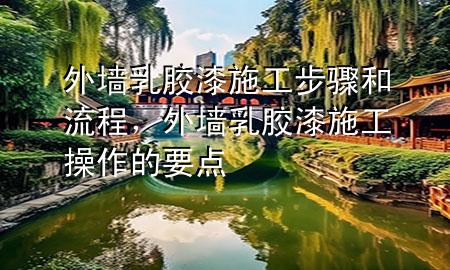 外墻乳膠漆施工步驟和流程，外墻乳膠漆施工操作的要點(diǎn)