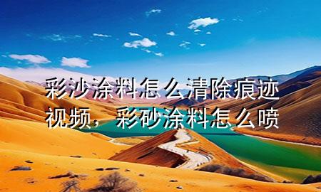 彩沙涂料怎么清除痕跡視頻，彩砂涂料怎么噴