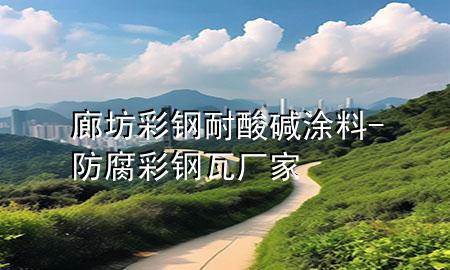 廊坊彩鋼耐酸堿涂料-防腐彩鋼瓦廠家