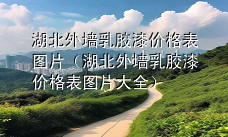 湖北外墻乳膠漆價格表圖片（湖北外墻乳膠漆價格表圖片大全）