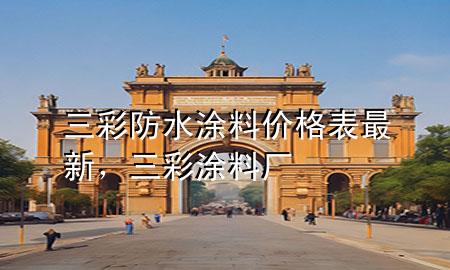 三彩防水涂料價格表最新，三彩涂料廠