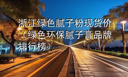 浙江綠色膩?zhàn)臃郜F(xiàn)貨價(jià)（綠色環(huán)保膩?zhàn)痈嗥放婆判邪瘢?>
             </div>
             <!--文章無(wú)圖的情況下插入一張圖片end-->
              
      <p>本篇文章給大家談?wù)務(wù)憬G色膩?zhàn)臃郜F(xiàn)貨價(jià)，以及綠色環(huán)保膩?zhàn)痈嗥放婆判邪駥?duì)應(yīng)的知識(shí)點(diǎn)，希望對(duì)各位有所幫助，不要忘了收***本站喔。
今天給各位分享浙江綠色膩?zhàn)臃郜F(xiàn)貨價(jià)的知識(shí)，其中也會(huì)對(duì)綠色環(huán)保膩?zhàn)痈嗥放婆判邪襁M(jìn)行解釋?zhuān)绻芘銮山鉀Q***現(xiàn)在面臨的問(wèn)題，別忘了關(guān)注本站，現(xiàn)在開(kāi)始吧！</p><ol type=