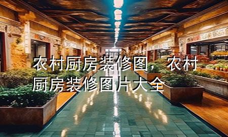 農(nóng)村廚房裝修圖，農(nóng)村廚房裝修圖片大全
