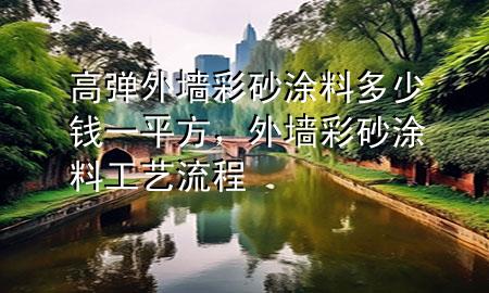 高彈外墻彩砂涂料多少錢一平方，外墻彩砂涂料工藝流程