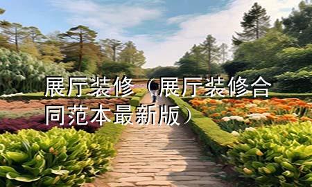 展廳裝修（展廳裝修合同范本最新版）