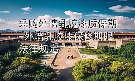 采購(gòu)?fù)鈮θ槟z漆質(zhì)保期-外墻乳膠漆保修期限法律規(guī)定