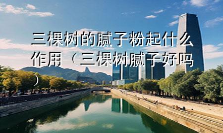 三棵樹(shù)的膩?zhàn)臃燮鹗裁醋饔茫ㄈ脴?shù)膩?zhàn)雍脝幔?>
             </div>
             <!--文章無(wú)圖的情況下插入一張圖片end-->
              
      <p>大家好，今天小編關(guān)注到一個(gè)比較有意思的話題，就是關(guān)于三棵樹(shù)的膩?zhàn)臃燮鹗裁醋饔玫膯?wèn)題，于是小編就整理了1個(gè)相關(guān)介紹三棵樹(shù)的膩?zhàn)臃燮鹗裁醋饔玫慕獯?，讓我們一起看看吧?/p><ol type=