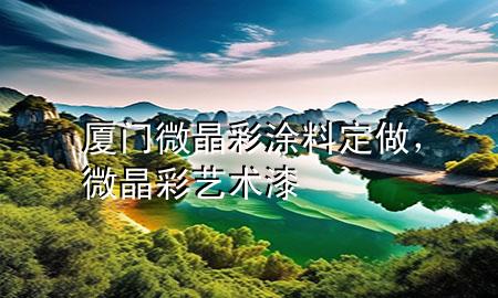 廈門微晶彩涂料定做，微晶彩藝術(shù)漆