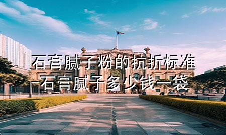 石膏膩?zhàn)臃鄣目拐蹣?biāo)準(zhǔn)-石膏膩?zhàn)佣嗌馘X(qián)一袋