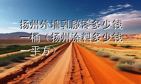 揚州外墻乳膠漆多少錢一桶（揚州涂料多少錢一平方）