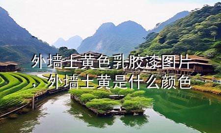 外墻土黃色乳膠漆圖片，外墻土黃是什么顏色