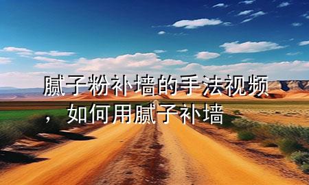 膩?zhàn)臃垩a(bǔ)墻的手法視頻，如何用膩?zhàn)友a(bǔ)墻