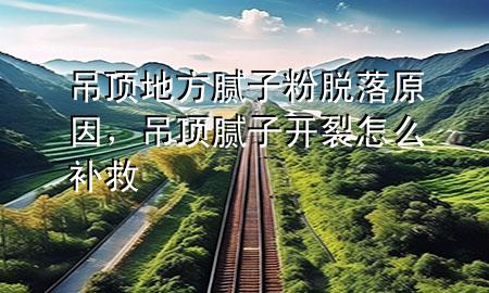 吊頂?shù)胤侥佔臃勖撀湓?，吊頂膩子開裂怎么補(bǔ)救