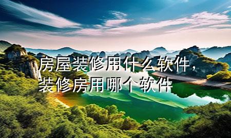房屋裝修用什么軟件，裝修房用哪個(gè)軟件