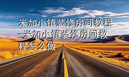 米加小鎮(zhèn)裝修房間教程-米加小鎮(zhèn)裝修房間教程怎么做