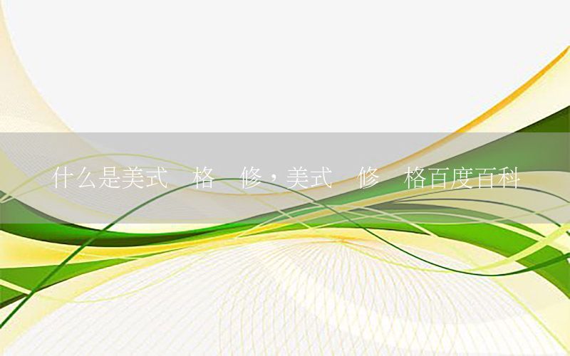 什么是美式風(fēng)格裝修，美式裝修風(fēng)格百度百科