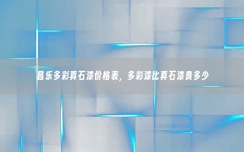 昌樂多彩真石漆價(jià)格表，多彩漆比真石漆貴多少